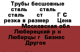 Трубы бесшовные  сталь 20;  сталь 10;  сталь 35;  ст45;  09Г2С; резка в размер. › Цена ­ 5 000 - Московская обл., Люберецкий р-н, Люберцы г. Бизнес » Другое   